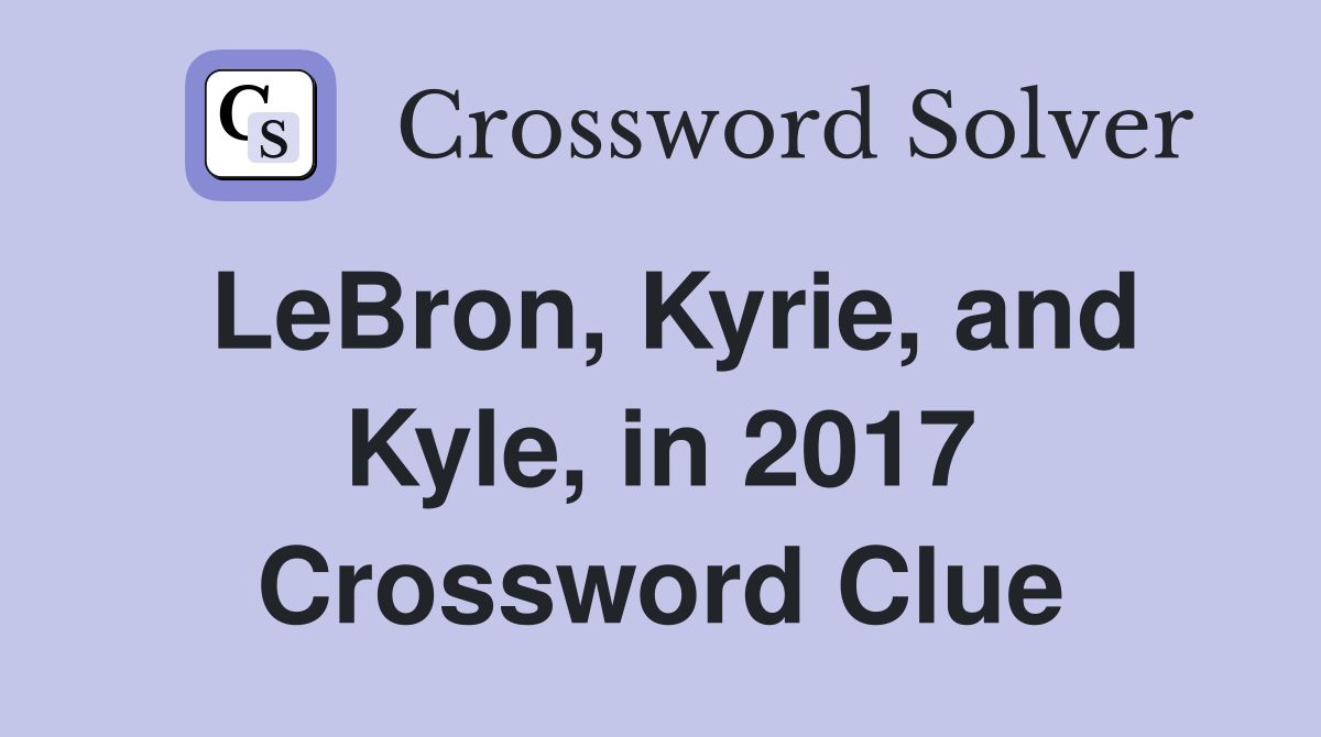 LeBron, Kyrie, and Kyle, in 2017 Crossword Clue Answers Crossword